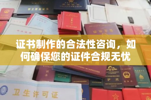 麻章证书制作的合法性咨询，如何确保您的证件合规无忧
